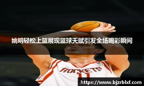 姚明轻松上篮展现篮球天赋引发全场喝彩瞬间