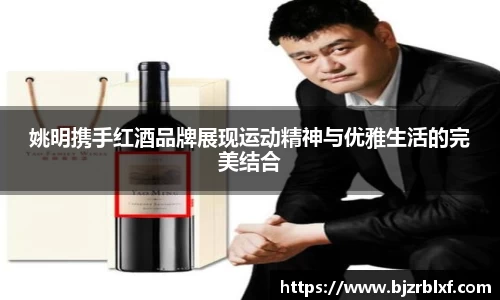 姚明携手红酒品牌展现运动精神与优雅生活的完美结合