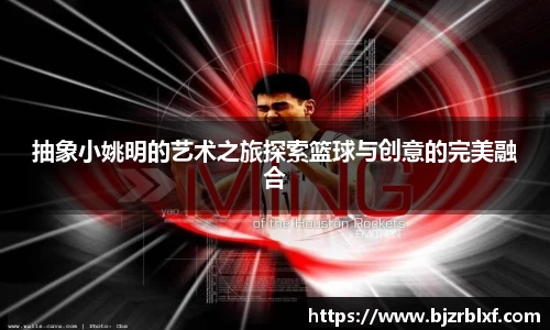 抽象小姚明的艺术之旅探索篮球与创意的完美融合