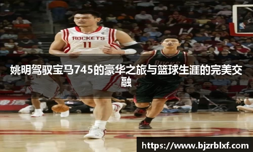 姚明驾驭宝马745的豪华之旅与篮球生涯的完美交融