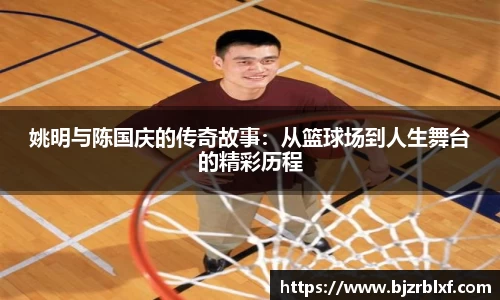 姚明与陈国庆的传奇故事：从篮球场到人生舞台的精彩历程