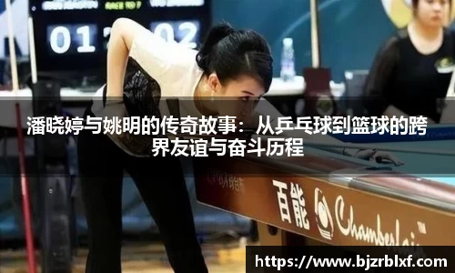 潘晓婷与姚明的传奇故事：从乒乓球到篮球的跨界友谊与奋斗历程