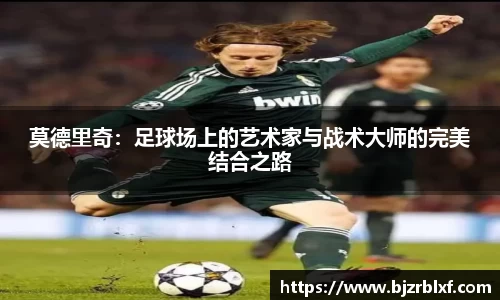 莫德里奇：足球场上的艺术家与战术大师的完美结合之路