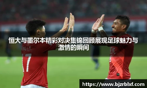 恒大与墨尔本精彩对决集锦回顾展现足球魅力与激情的瞬间