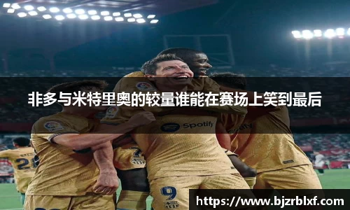 非多与米特里奥的较量谁能在赛场上笑到最后