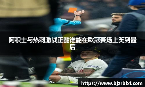 阿积士与热刺激战正酣谁能在欧冠赛场上笑到最后